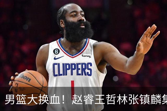 男篮大换血！赵睿王哲林张镇麟集体落选，最让人扎心的却是高诗岩