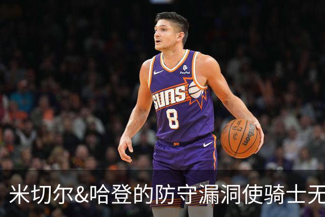 米切尔&哈登的防守漏洞使骑士无法夺冠 但又没有合适人选替代他们